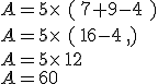 A=5\times    ( 7+9-4  )\\A=5\times    ( 16-4  )\\A=5\times   12\\A=60